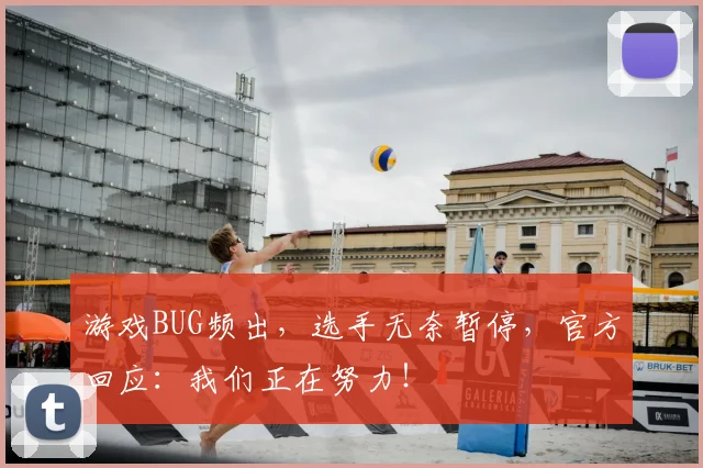 游戏BUG频出，选手无奈暂停，官方回应：我们正在努力！
