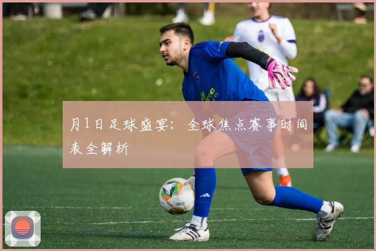 月1日足球盛宴:全球焦点赛事时间表全解析