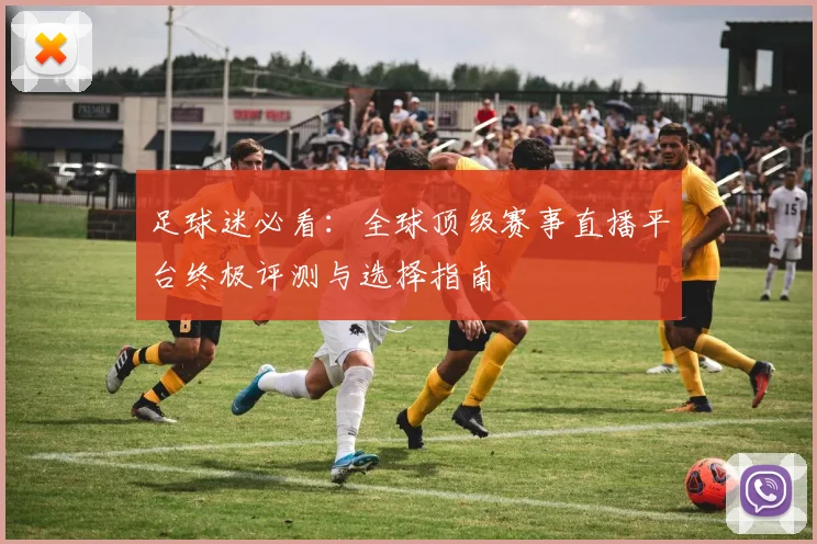 足球迷必看：全球顶级赛事直播平台终极评测与选择指南