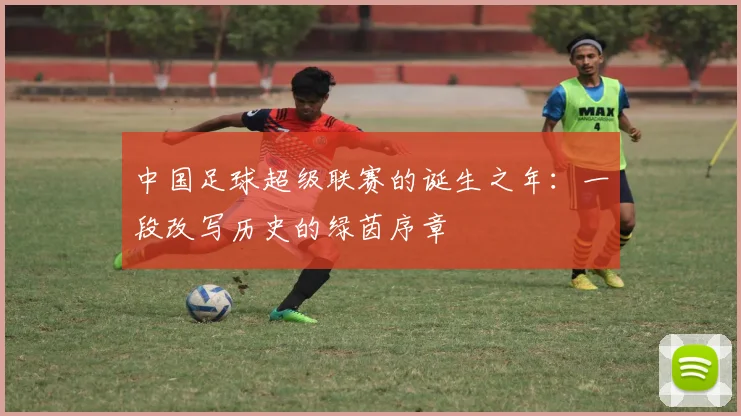 中国足球超级联赛的诞生之年：一段改写历史的绿茵序章