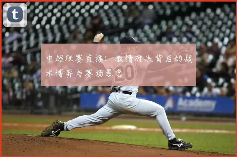 中超联赛直播:激情对决背后的战术博弈与赛场悬念