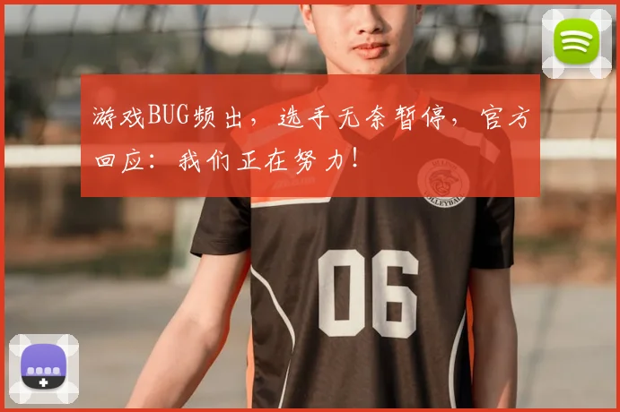游戏BUG频出,选手无奈暂停,官方回应:我们正在努力!