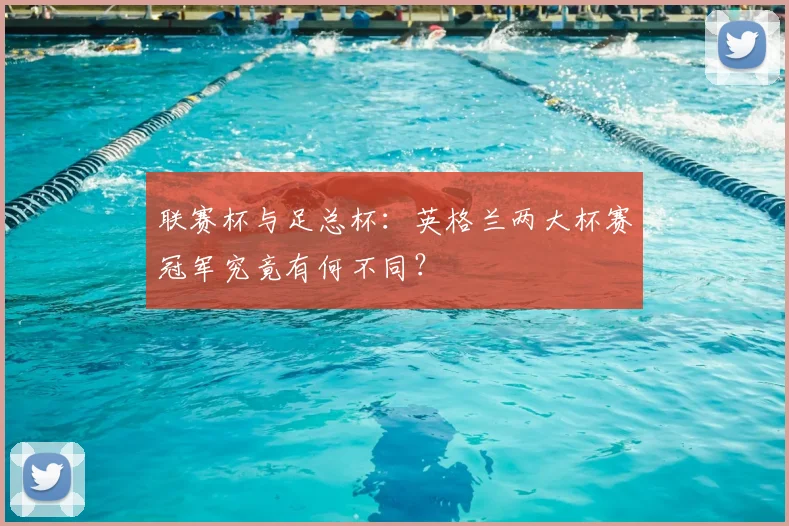 联赛杯与足总杯:英格兰两大杯赛冠军究竟有何不同?