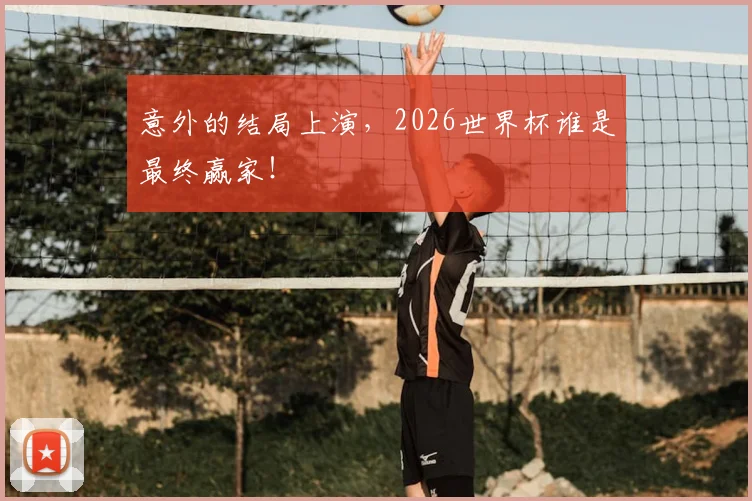 意外的结局上演,2026世界杯谁是最终赢家!