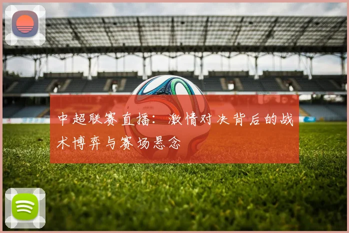 中超联赛直播：激情对决背后的战术博弈与赛场悬念