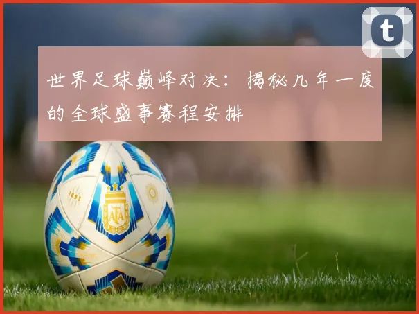 世界足球巅峰对决：揭秘几年一度的全球盛事赛程安排