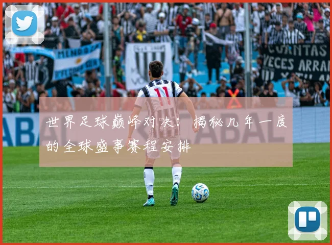 世界足球巅峰对决：揭秘几年一度的全球盛事赛程安排