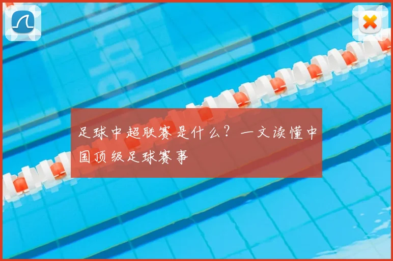 足球中超联赛是什么?一文读懂中国顶级足球赛事