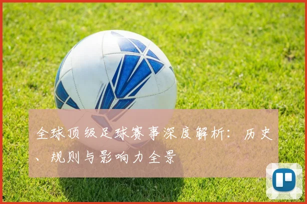 全球顶级足球赛事深度解析：历史、规则与影响力全景