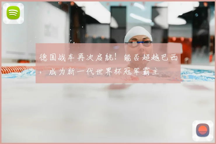 德国战车再次启航!能否超越巴西,成为新一代世界杯冠军霸主