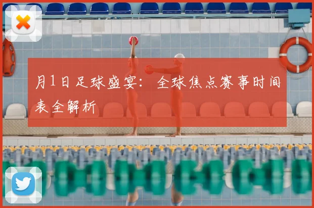 月1日足球盛宴：全球焦点赛事时间表全解析